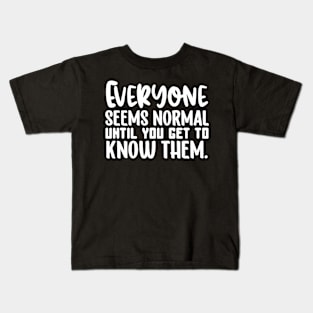 Everyone Seems Normal Until You Get To Know Them Kids T-Shirt